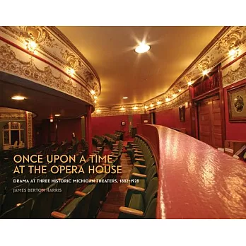 Once Upon a Time at the Opera House: Drama at Three Historic Michigan Theaters, 1882-1928