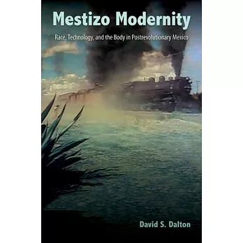 Mestizo Modernity: Race, Technology, and the Body in Postrevolutionary Mexico