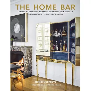 The Home Bar: A Guide to Designing, Equipping and Stocking Your Own Bar: Plus Over 30 Recipes for Cocktails and Aperitifs