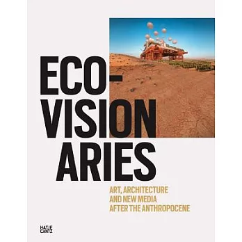 Eco-Visionaries: Art, Architecture, and New Media After the Anthropocene