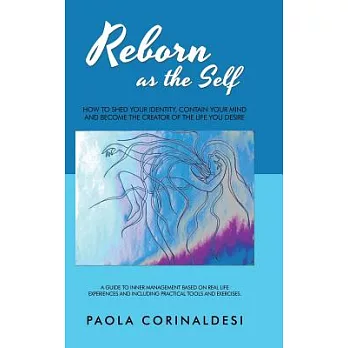 Reborn As the Self: How to Shed Your Identity, Contain Your Mind and Become the Creator of the Life You Desire