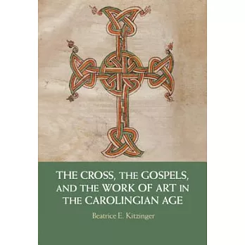 The Cross, the Gospels, and the Work of Art in the Carolingian Age