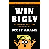 Win Bigly: Persuasion in a World Where Facts Don’t Matter