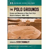 The Polo Grounds: Essays and Memories of New York City’s Historic Ballpark, 1880–1963