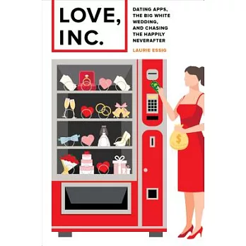 Love, Inc.: Dating Apps, the Big White Wedding, and Chasing the Happily Neverafter
