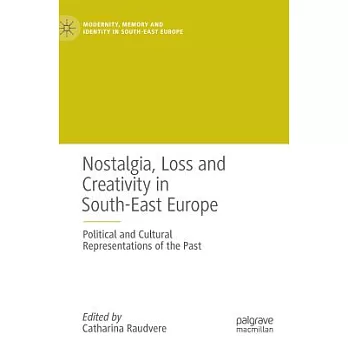 Nostalgia, Loss and Creativity in South-East Europe: Political and Cultural Representations of the Past