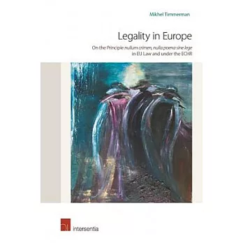 Legality in Europe: On the Principle Nullum Crimen, Nulla Poena Sine Lege in EU Law and Under the ECHR