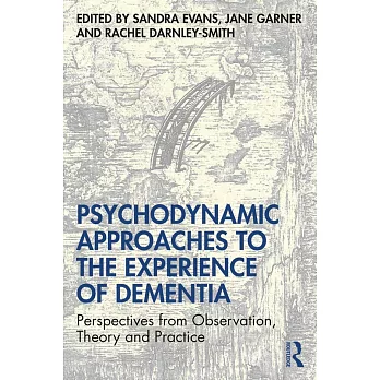 Psychodynamic Approaches to the Experience of Dementia: Perspectives from Observation, Theory and Practice