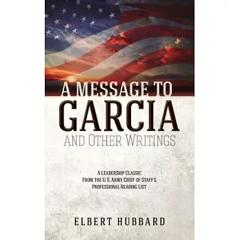 A Message to Garcia and Other Writings: A Leadership Classic from the U.s. Army Chief of Staff’s Professional Reading List