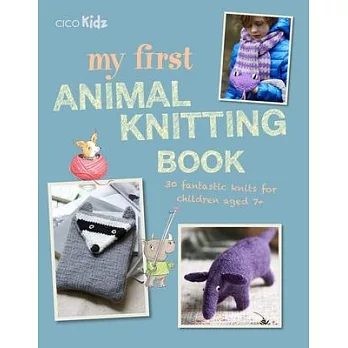 My First Animal Knitting Book: 30 Fantastic Knits for Children Aged 7+