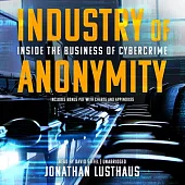 Industry of Anonymity: Inside the Business of Cybercrime: Includes PDF with Charts and Appendixes