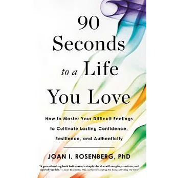 90 Seconds to a Life You Love: How to Master Your Difficult Feelings to Cultivate Lasting Confidence, Resilience, and Authentici