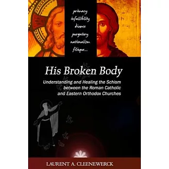 His Broken Body: Understanding and Healing the Schism Between the Roman Catholic: an Orthodox Perspective, 2013
