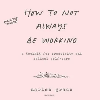 How to Not Always Be Working: A Toolkit for Creativity and Radical Self-care