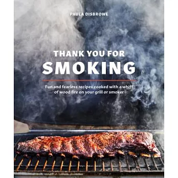 Thank You for Smoking: Fun and Fearless Recipes Cooked with a Whiff of Wood Fire on Your Grill or Smoker