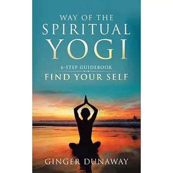 Way of the Spiritual Yogi: Road Map to Your True Self