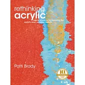 Rethinking Acrylic: Radical Solutions for Exploiting the World’s Most Versatile Medium