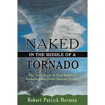 Naked in the Middle of a Tornado: The True Story of One Family’s Unbelievable Fight Against It All!