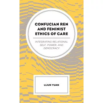 Confucian Ren and Feminist Ethics of Care: Integrating Relational Self, Power, and Democracy