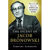 The Ascent of Jacob Bronowski: The Life and Ideas of a Popular Science Icon