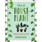 How to Houseplant: A Beginner’s Guide to Making and Keeping Plant Friends