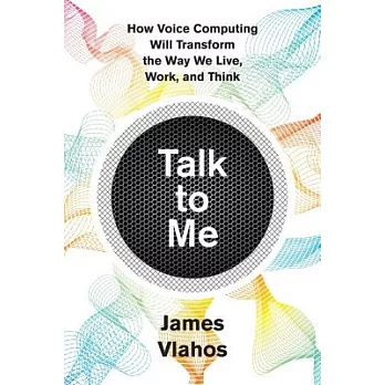 Talk to Me: How Voice Computing Will Transform the Way We Live, Work, and Think