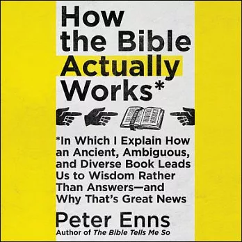 How the Bible Actually Works: In Which I Explain How an Ancient, Ambiguous, and Diverse Book Leads Us to Wisdom Rather Than Answers-And Why That’s G