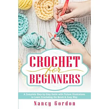 Crochet for Beginners: A Complete Step by Step Guide With Picture Illustrations to Learn Crocheting the Quick & Easy Way