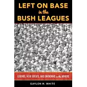 Left on Base in the Bush Leagues: Legends, Near Greats, and Unknowns in the Minors