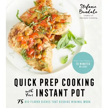 Quick Prep Cooking with Your Instant Pot: 75 Big-Flavor Dishes That Require Minimal Work