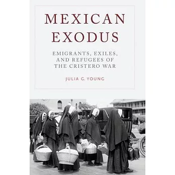 Mexican Exodus: Emigrants, Exiles, and Refugees of the Cristero War