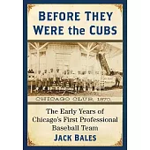 Before They Were the Cubs: The Early Years of Chicago’s First Professional Baseball Team