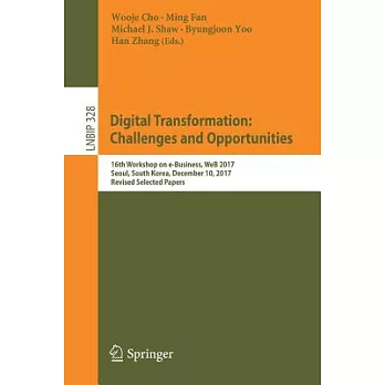 Digital Transformation: Challenges and Opportunities: 16th Workshop on E-business, Web 2017, Seoul, South Korea, December 10, 20