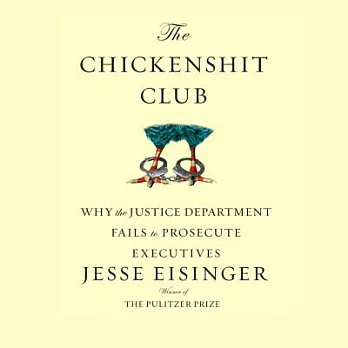 The Chickenshit Club: Why the Justice Department Fails to Prosecute Executiveswhite Collar Criminals