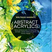 Abstract Acrylics: New Approaches to Painting Nature Using Acrylics with Mixed Media