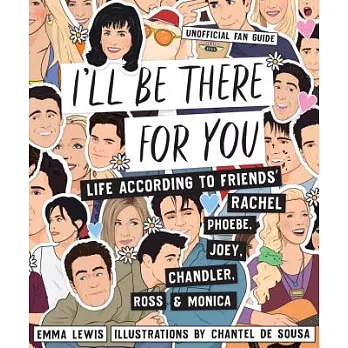I’ll Be There for You: Life According to Friends’ Rachel, Phoebe, Joey, Chandler, Ross & Monica