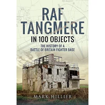 Raf Tangmere in 100 Objects: The History of a Battle of Britain Fighter Base