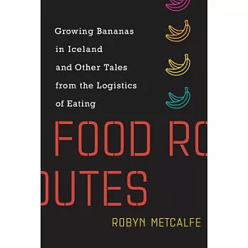 Food Routes: Growing Bananas in Iceland and Other Tales from the Logistics of Eating