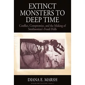 Extinct Monsters to Deep Time: Conflict, Compromise, and the Making of Smithsonian’s Fossil Halls