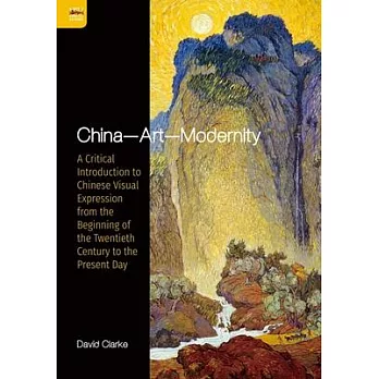 China - Art - Modernity: A Critical Introduction to Chinese Visual Expression from the Beginning of the Twentieth Century to the