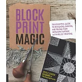 Block Print Magic: The Essential Guide to Designing, Carving, and Taking Your Artwork Further With Relief Printing