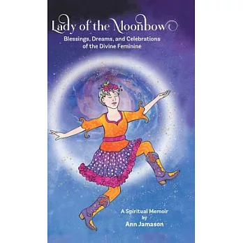 Lady of the Moonbow: Blessings, Dreams, and Celebrations of the Divine Feminine