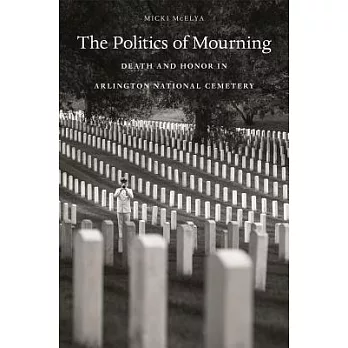 The politics of mourning : death and honor in Arlington National Cemetery