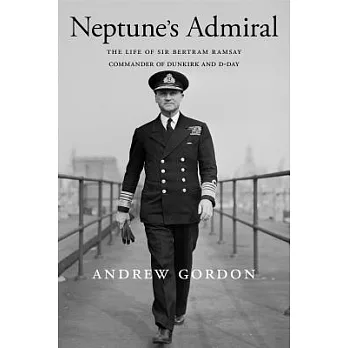 Neptune’s Admiral: The Life of Sir Bertram Ramsay, Commander of Dunkirk and D-day