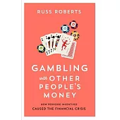 Gambling with Other People’s Money: How Perverse Incentives Caused the Financial Crisis