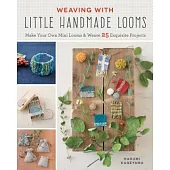 Weaving With Little Handmade Looms: Make Your Own Mini Looms and Weave 25 Exquisite Projects