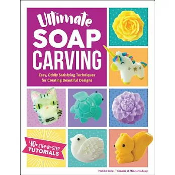 Ultimate Soap Carving: Easy, Oddly Satisfying Techniques for Creating Beautiful Designs--40+ Step-By-Step Tutorials