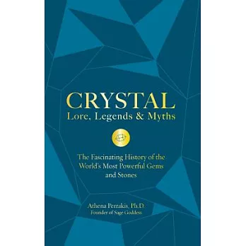 Crystal Lore, Legends & Myths: The Fascinating History of the World’s Most Powerful Gems and Stones
