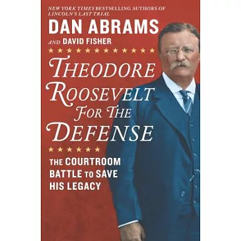 Theodore Roosevelt for the Defense: The Courtroom Battle to Save His Legacy