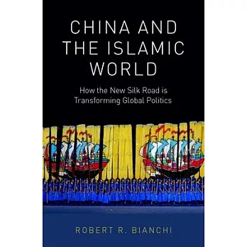 China and the Islamic World: How the New Silk Road Is Transforming Global Politics